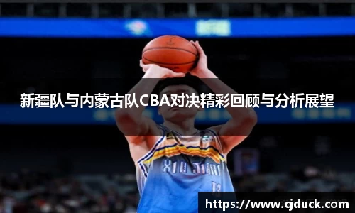 新疆队与内蒙古队CBA对决精彩回顾与分析展望