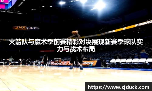火箭队与魔术季前赛精彩对决展现新赛季球队实力与战术布局