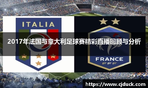 2017年法国与意大利足球赛精彩直播回顾与分析
